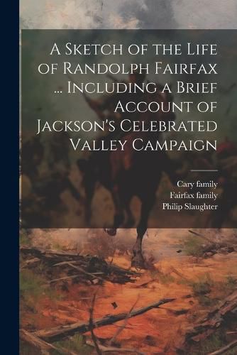 Cover image for A Sketch of the Life of Randolph Fairfax ... Including a Brief Account of Jackson's Celebrated Valley Campaign