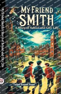 Cover image for My Friend Smith A Story of School and City Life