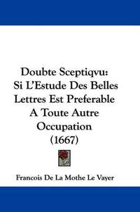 Cover image for Doubte Sceptiqvu: Si L'Estude Des Belles Lettres Est Preferable A Toute Autre Occupation (1667)