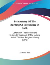 Cover image for Bicentenary of the Burning of Providence in 1676: Defense of the Rhode Island System of Treatment of the Indians, and of Civil and Religious Liberty (1876)