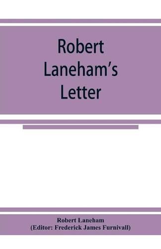 Robert Laneham's letter: describing a part of the entertainment unto Queen Elizabeth at the castle of Kenilworth in 1575