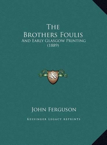 Cover image for The Brothers Foulis: And Early Glasgow Printing (1889)