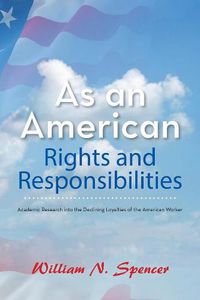 Cover image for As an American Rights and Responsibilities: Academic Research into the Declining Loyalties of the American Worker