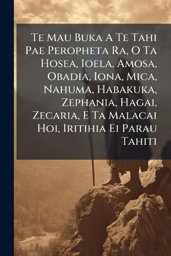 Cover image for Te Mau Buka A Te Tahi Pae Peropheta Ra, O Ta Hosea, Ioela, Amosa, Obadia, Iona, Mica, Nahuma, Habakuka, Zephania, Hagai, Zecaria, E Ta Malacai Hoi, Iritihia Ei Parau Tahiti