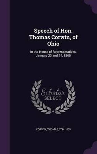 Speech of Hon. Thomas Corwin, of Ohio: In the House of Representatives, January 23 and 24, 1860