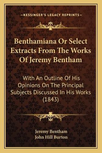 Benthamiana or Select Extracts from the Works of Jeremy Bentham: With an Outline of His Opinions on the Principal Subjects Discussed in His Works (1843)