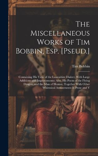 Cover image for The Miscellaneous Works of Tim Bobbin, Esp. [Pseud.]