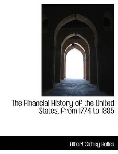 Cover image for The Financial History of the United States, from 1774 to 1885