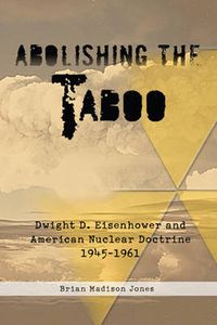 Cover image for Abolishing the Taboo: Dwight D. Eisenhower and American Nuclear Doctrine, 1945-1961