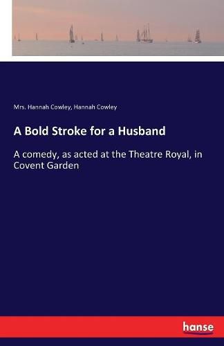 A Bold Stroke for a Husband: A comedy, as acted at the Theatre Royal, in Covent Garden