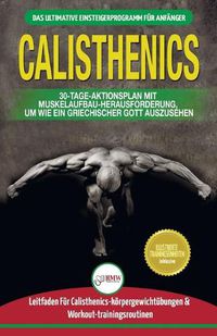 Cover image for Calisthenics: Der Ultimative Leitfaden Fur Calisthenics-ubungen Fur Anfanger Und Workout-routinen Sowie Ein 30-tagiger Aktionsplan Zum Muskelaufbau (Bucher In Deutsch / Calisthenics German Book)