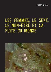 Cover image for Les femmes, le sexe, le non-etre et la fuite du monde: Un roman sauvage