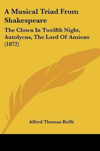 Cover image for A Musical Triad from Shakespeare: The Clown in Twelfth Night, Autolycus, the Lord of Amiens (1872)