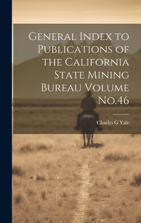 Cover image for General Index to Publications of the California State Mining Bureau Volume No.46