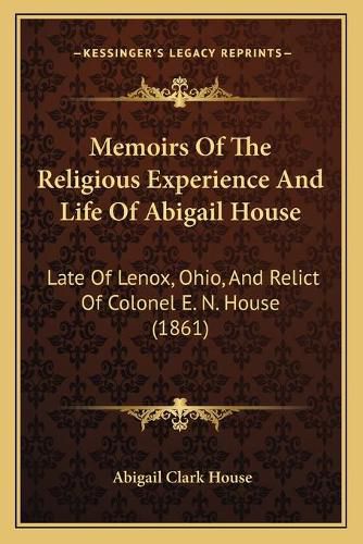 Cover image for Memoirs of the Religious Experience and Life of Abigail House: Late of Lenox, Ohio, and Relict of Colonel E. N. House (1861)