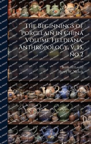 Cover image for The Beginnings of Porcelain in China Volume Fieldiana, Anthropology, v. 15, no.2