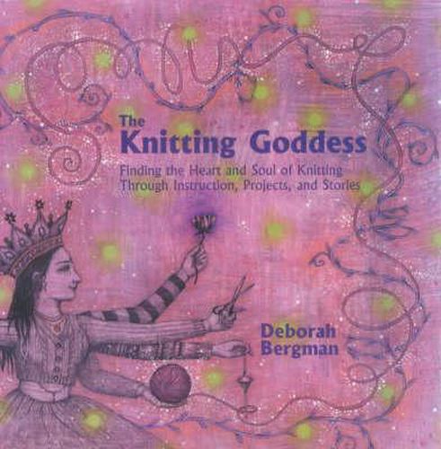 Cover image for The Knitting Goddess: Finding the Heart and Soul of Knitting Through Instruction, Projects and Stories