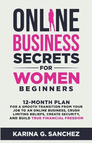 Cover image for Online Business Secrets For Women Beginners 12-Month Plan for a Smooth Transition from Your Job to an Online Business, Crush Limiting Beliefs, Create Security, and Build True Financial Freedom