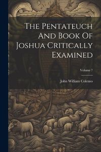 Cover image for The Pentateuch And Book Of Joshua Critically Examined; Volume 7