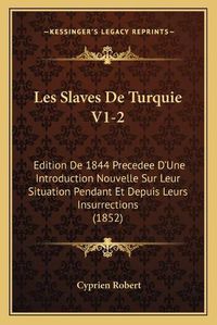 Cover image for Les Slaves de Turquie V1-2: Edition de 1844 Precedee D'Une Introduction Nouvelle Sur Leur Situation Pendant Et Depuis Leurs Insurrections (1852)