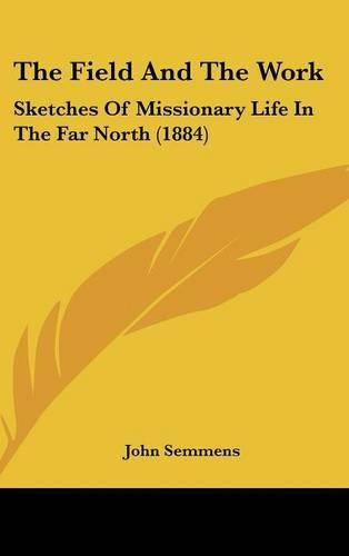 Cover image for The Field and the Work: Sketches of Missionary Life in the Far North (1884)