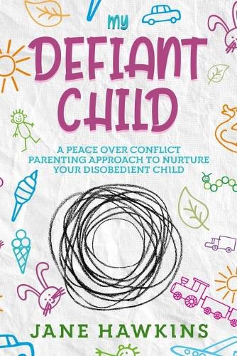 Cover image for My Defiant Child: A Peace Over Conflict Parenting Approach to Nurture Your Disobedient Child.