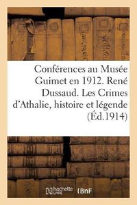 Cover image for Conferences Au Musee Guimet En 1912. Rene Dussaud. Les Crimes d'Athalie Histoire Et: Legende. R. Cagnat. Visite A Quelques Villes Africaines Recemment Fouillees.