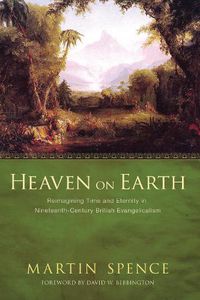 Cover image for Heaven on Earth: Reimagining Time and Eternity in Nineteenth-Century British Evangelicalism