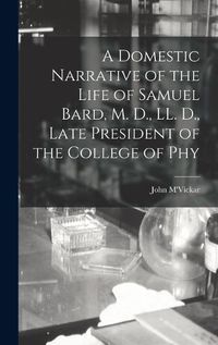 Cover image for A Domestic Narrative of the Life of Samuel Bard, M. D., LL. D., Late President of the College of Phy