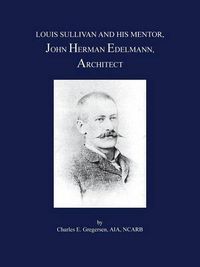 Cover image for Louis Sullivan and His Mentor, John Herman Edelmann, Architect