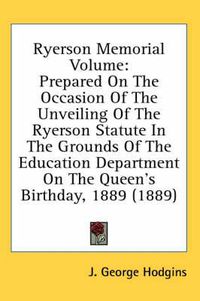 Cover image for Ryerson Memorial Volume: Prepared on the Occasion of the Unveiling of the Ryerson Statute in the Grounds of the Education Department on the Queen's Birthday, 1889 (1889)