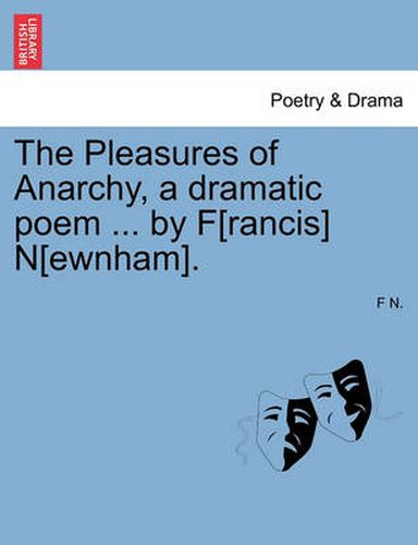 Cover image for The Pleasures of Anarchy, a Dramatic Poem ... by F[rancis] N[ewnham].