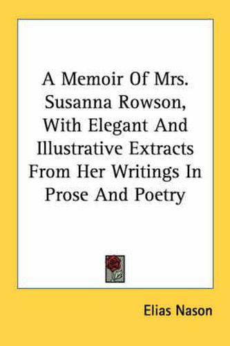 A Memoir of Mrs. Susanna Rowson, with Elegant and Illustrative Extracts from Her Writings in Prose and Poetry
