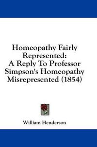 Cover image for Homeopathy Fairly Represented: A Reply to Professor Simpson's Homeopathy Misrepresented (1854)