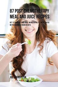 Cover image for 87 Post Chemotherapy Juice and Meal Recipes: Get Stronger and Feel More Vitality with These Nutrient Rich Ingredients