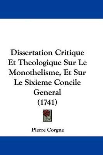 Dissertation Critique Et Theologique Sur Le Monothelisme, Et Sur Le Sixieme Concile General (1741)