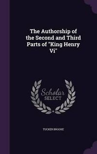 Cover image for The Authorship of the Second and Third Parts of King Henry VI