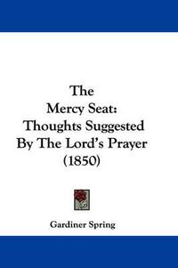 Cover image for The Mercy Seat: Thoughts Suggested By The Lord's Prayer (1850)