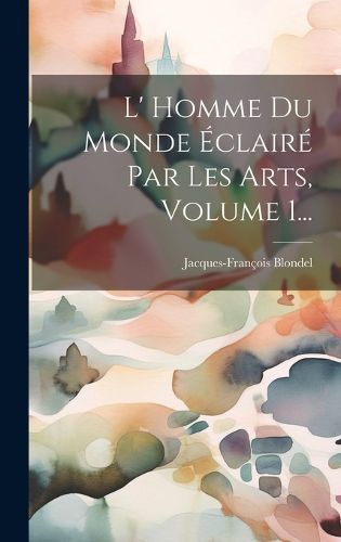Cover image for L' Homme Du Monde Eclaire Par Les Arts, Volume 1...