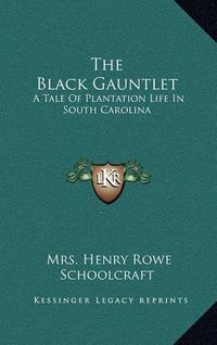 Cover image for The Black Gauntlet: A Tale of Plantation Life in South Carolina