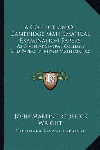 A Collection of Cambridge Mathematical Examination Papers: As Given at Several Colleges and Papers in Mixed Mathematics