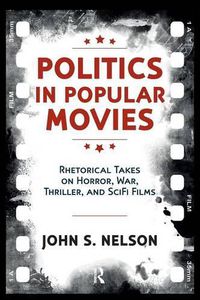 Cover image for Politics in Popular Movies: Rhetorical Takes on Horror, War, Thriller, and Sci-Fi Films