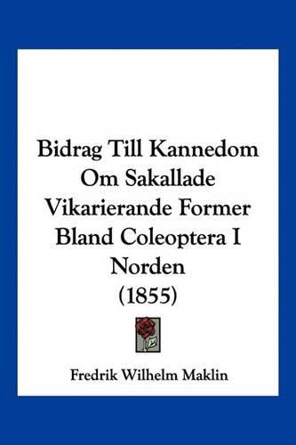 Cover image for Bidrag Till Kannedom Om Sakallade Vikarierande Former Bland Coleoptera I Norden (1855)