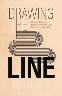 Cover image for Drawing the Line: How to Achieve More Peace and Less Burnout in Your Life