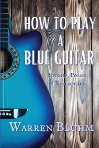 Cover image for How to Play a Blue Guitar: Stories, Poems & Reflections