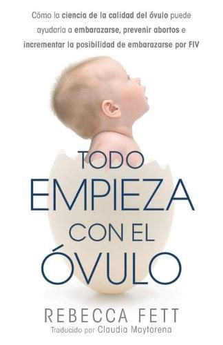 Cover image for Todo empieza con el ovulo: Como la ciencia de la calidad del ovulo puede ayudarla a embarazarse, prevenir abortos e incrementar la posibilidad de embarazarse por FIV