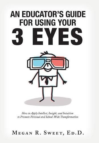 An Educator's Guide to Using Your 3 Eyes: How to Apply Intellect, Insight and Intuition to Promote Personal and School-Wide Transformation