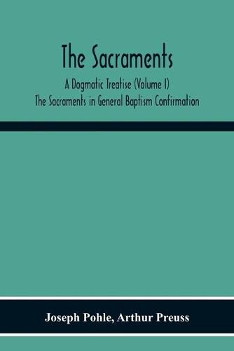 The Sacraments: A Dogmatic Treatise (Volume I) The Sacraments In General Baptism Confirmation