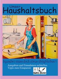 Cover image for Unser Haushaltsbuch: Irgendwo muss doch etwas ubrig bleiben?! Ausgaben/Einnahmen/Spar-Tipps