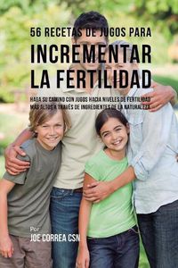 Cover image for 56 Recetas de Jugos Para Incrementar la Fertilidad: Haga su Camino Con Jugos Hacia Niveles de Fertilidad Mas Altos a Traves de Ingredientes de la Naturaleza